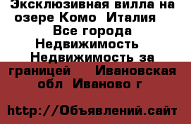 Эксклюзивная вилла на озере Комо (Италия) - Все города Недвижимость » Недвижимость за границей   . Ивановская обл.,Иваново г.